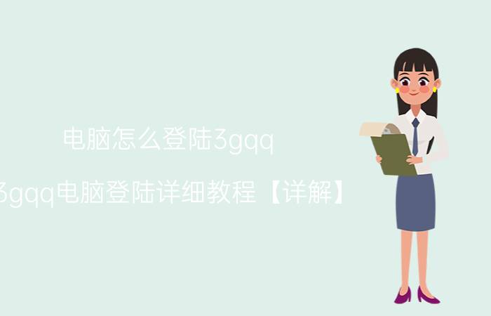 电脑怎么登陆3gqq 3gqq电脑登陆详细教程【详解】